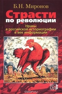 Борис Миронов - Страсти по революции. Нравы в российской историографии в век информации