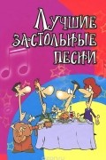  - Лучшие застольные песни. Песенник