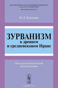 Игорь Крупник - Зурванизм в древнем и средневековом Иране. Опыт религиоведческой реконструкции