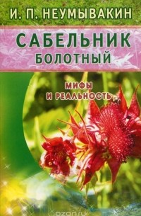 Иван Неумывакин - Сабельник болотный. Мифы и реальность