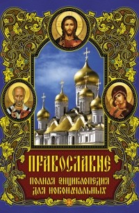  - Православие: полная энциклопедия для новоначальных