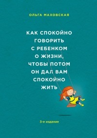 Ольга Маховская - Как спокойно говорить с ребенком о жизни, чтобы потом он дал вам спокойно жить