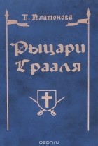 Татьяна Платонова - Рыцари Грааля