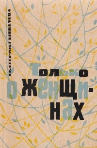 Екатерина Шевелёва - Только о женщинах. Невыдуманные рассказы