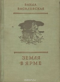 Ванда Василевская - Земля в ярме