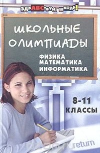 - Школьные олимпиады: физика, математика, информатика. 8-11 классы