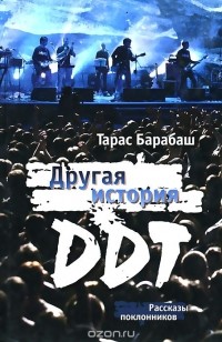 Тарас Барабаш - Другая история ДДТ. Рассказы поклонников