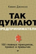 Кевин Джонсон - Так думают предприниматели. 100 главных принципов, правил и привычек