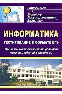 Информатика. Тестирование в формате ЕГЭ. Варианты контрольно-тренировочных тестов и заданий с ответами