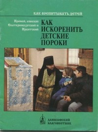 Епископ Екатеринбургский и Ирбитский Ириней (Орда) - Как искоренить детские пороки