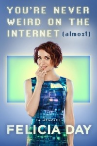 Фелиция Дэй - You're Never Weird on the Internet (Almost): A Memoir