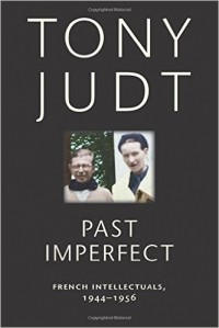 Tony Judt - Past Imperfect: French Intellectuals, 1944-1956