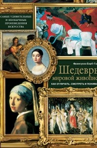 Франсуаза Барб-Галль - Шедевры мировой живописи: как отличать, смотреть и понимать