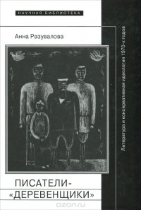 Анна Разувалова - Писатели-"деревенщики". Литература и консервативная идеология 1970-х годов
