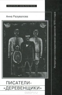Анна Разувалова - Писатели-"деревенщики". Литература и консервативная идеология 1970-х годов