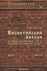 Сергей Сорочан - Византийский Херсон (вторая половина VI - первая половина X вв.). Том 2. Часть 2