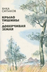 Янка Сипаков - Крыло тишины. Доверчивая земля (сборник)