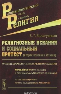 Евгений Балагушкин - Религиозные искания и социальный протест (вторая половина XX века). Очерки марксистского религиоведения. Нетрадиционные религии и молодежное движение протеста. Аспекты изучения новых религиозных движений.