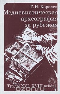 Геннадий Королев - Медиевистическая археография за рубежом. Труды XVI-XVIII веков