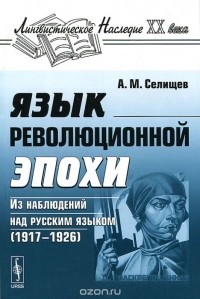 Афанасий Селищев - Язык революционной эпохи. Из наблюдений над русским языком (1917-1926)