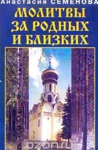 Анастасия Семенова - Молитвы за родных и близких