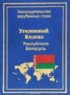  - Уголовный кодекс Республики Беларусь