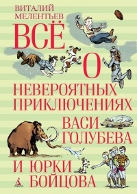 Виталий Мелентьев - Всё о невероятных приключениях Васи Голубева и Юрки Бойцова (сборник)