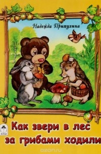 Надежда Притулина - Как звери в лес за грибами ходили