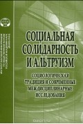  - Социальная солидарность и альтруизм. Социологическая традиция и современные междисциплинарные исследования