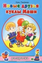 Елена Михайленко - Новые друзья куклы Маши. Раскраска