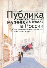  - Публика художественных музеев и выставок в России. Социологические свидетельства 1920-1930-х годов