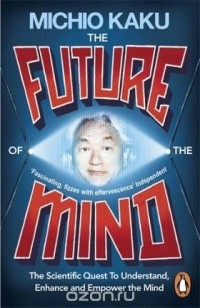 Митио Каку - The Future of the Mind: The Scientific Quest to Understand, Enhance and Empower the Mind