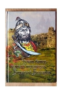Мишши Юхма - Чуваш-батор – великий полководец Волжской Болгарии