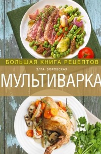 Элга Боровская - Мультиварка. Большая книга рецептов 