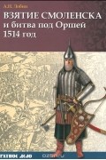 Алексей Лобин - Взятие Смоленска и битва под Оршей 1514 год