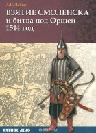 Алексей Лобин - Взятие Смоленска и битва под Оршей 1514 год