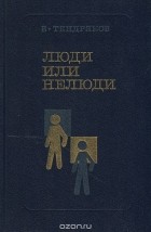 Владимир Тендряков - Люди или нелюди (сборник)