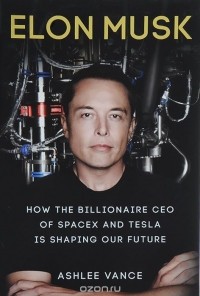 Эшли Вэнс - Elon Musk: How the Billionaire Ceo of Spacex and Tesla is Shaping Our Future