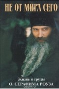  Иеромонах Дамаскин (Христенсен) - Не от мира сего. Жизнь и труды отца Серафима Роуза