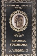 Вероника Тушнова - Великие поэты. Том 96. Память сердца