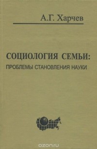 Анатолий Харчев - Социология семьи. Проблемы становления науки