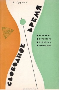 Борис Грушин - Свободное время: Величина. Структура. Проблемы. Перспективы