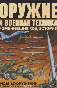 Виктор Шунков - Оружие и военная техника, изменившие ход истории. Виды вооружений от древности до наших дней