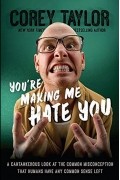 Кори Тейлор - You're Making Me Hate You: A Cantankerous Look at the Common Misconception That Humans Have Any Common Sense Left
