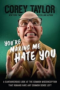 Кори Тейлор - You're Making Me Hate You: A Cantankerous Look at the Common Misconception That Humans Have Any Common Sense Left