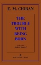 Emil Cioran - The Trouble With Being Born