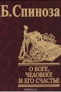 Бенедикт Спиноза - О Боге,человеке и его счастье