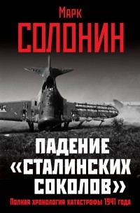 Марк Солонин - Падение «сталинских соколов». Полная хронология катастрофы 1941 года