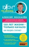 Москалев Алексей Александрович - 120 лет жизни – только начало. Как победить старение?