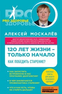 Москалев Алексей Александрович - 120 лет жизни – только начало. Как победить старение?